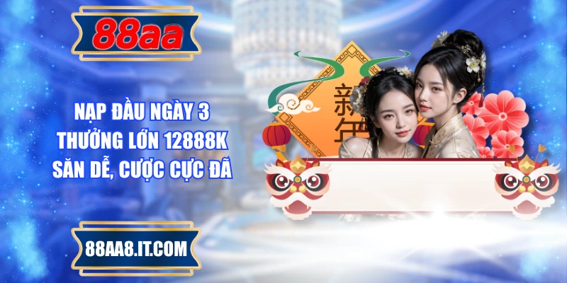 Nạp Đầu Ngày 3 Thưởng Lớn 12888k - Săn Dễ, Cược Cực Đã
