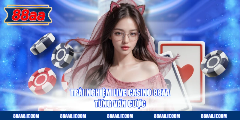 Trải nghiệm Live Casino 88AA từng ván cược